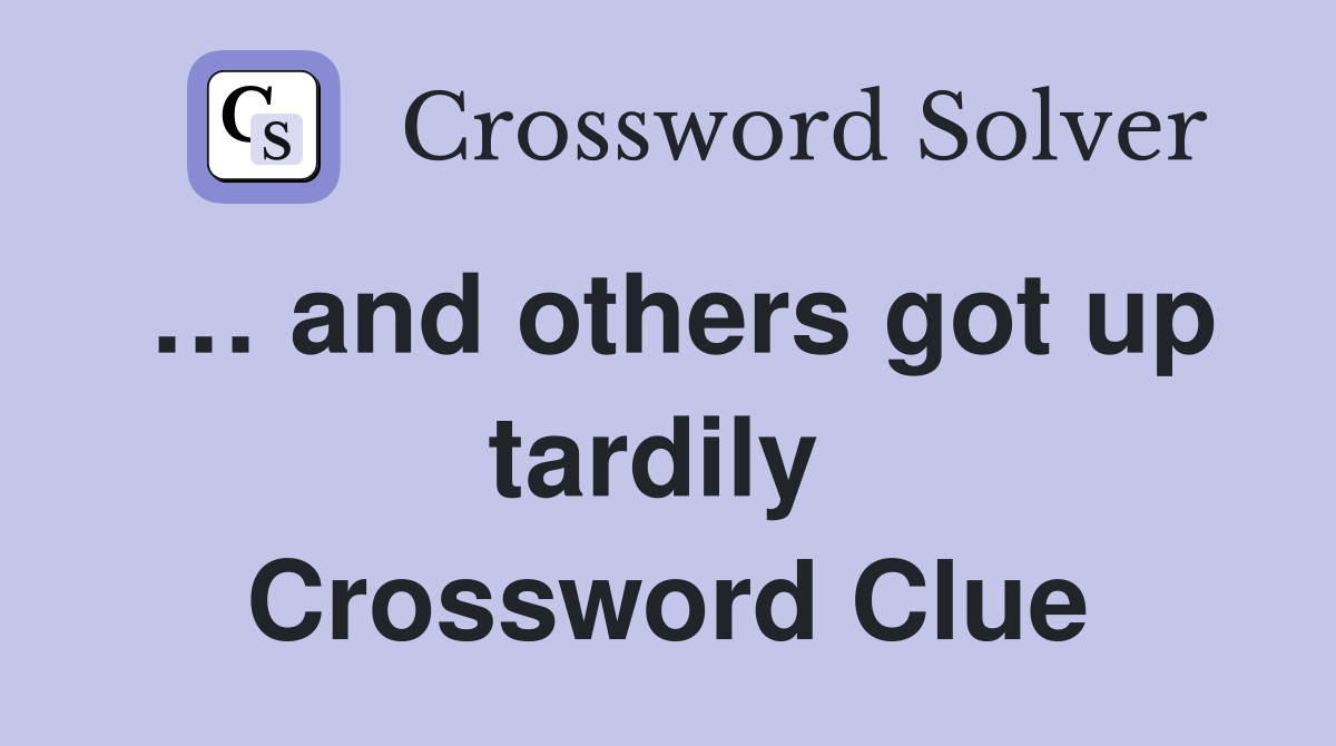 … and others got up tardily  Crossword Clue