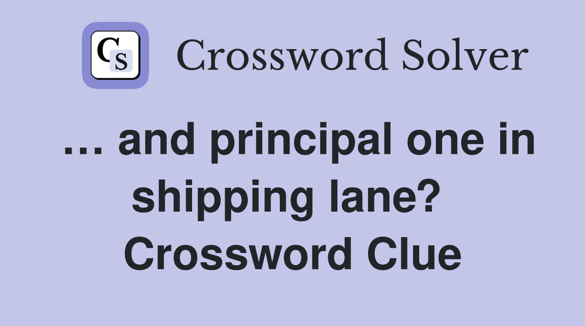 … and principal one in shipping lane?  Crossword Clue