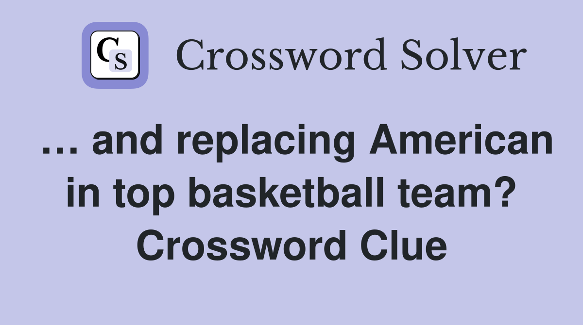 … and replacing American in top basketball team? Crossword Clue