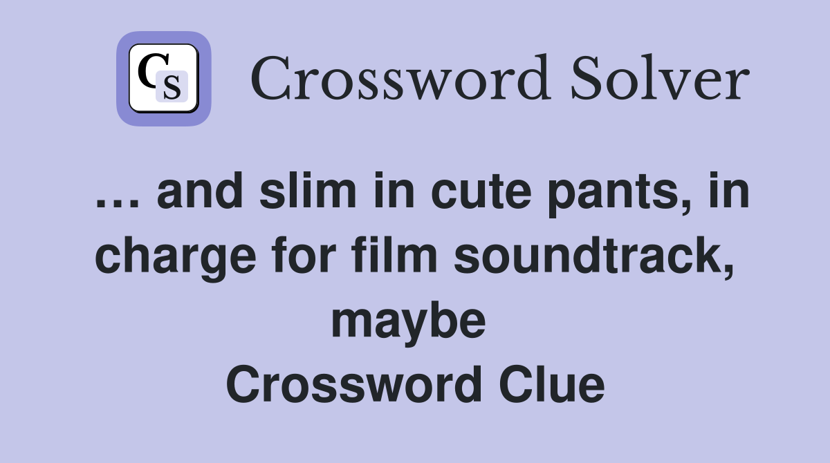 … and slim in cute pants, in charge for film soundtrack, maybe  Crossword Clue