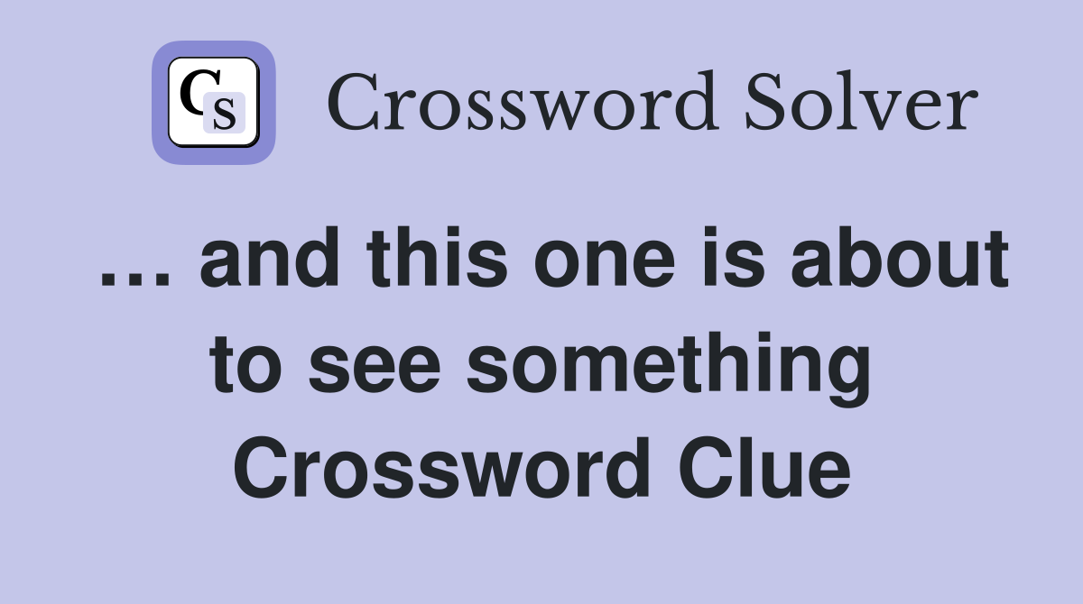 … and this one is about to see something Crossword Clue