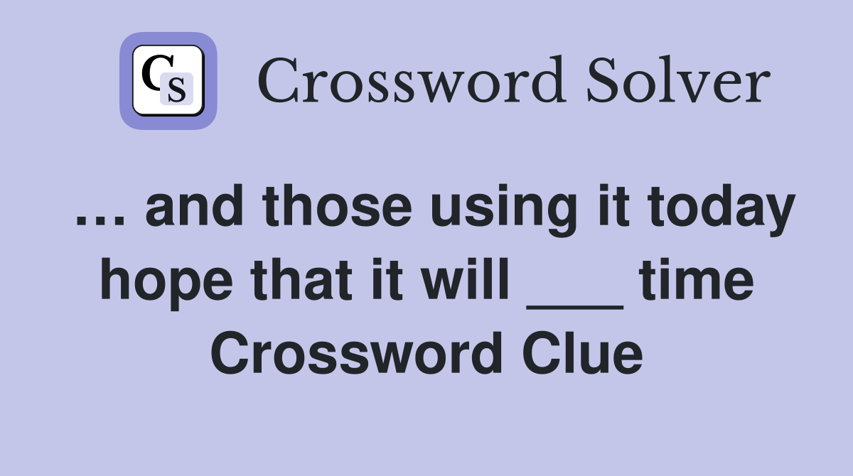… and those using it today hope that it will ___ time Crossword Clue