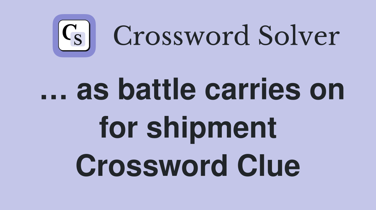 … as battle carries on for shipment Crossword Clue