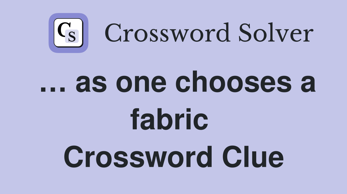 … as one chooses a fabric  Crossword Clue