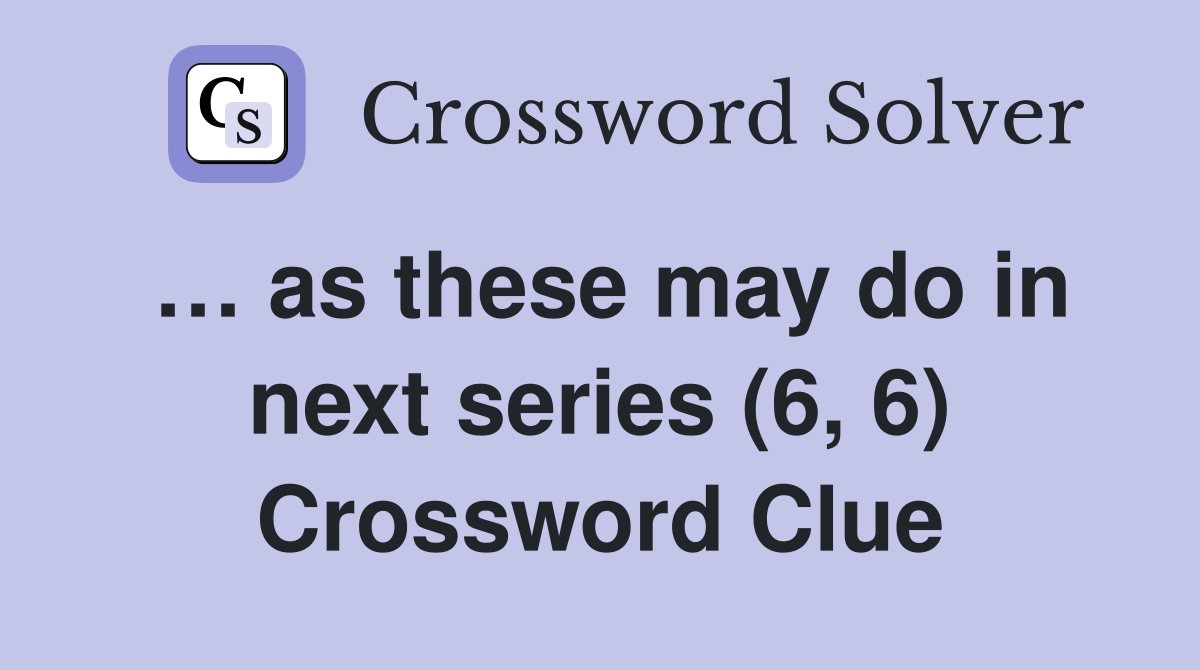 … as these may do in next series (6, 6) Crossword Clue