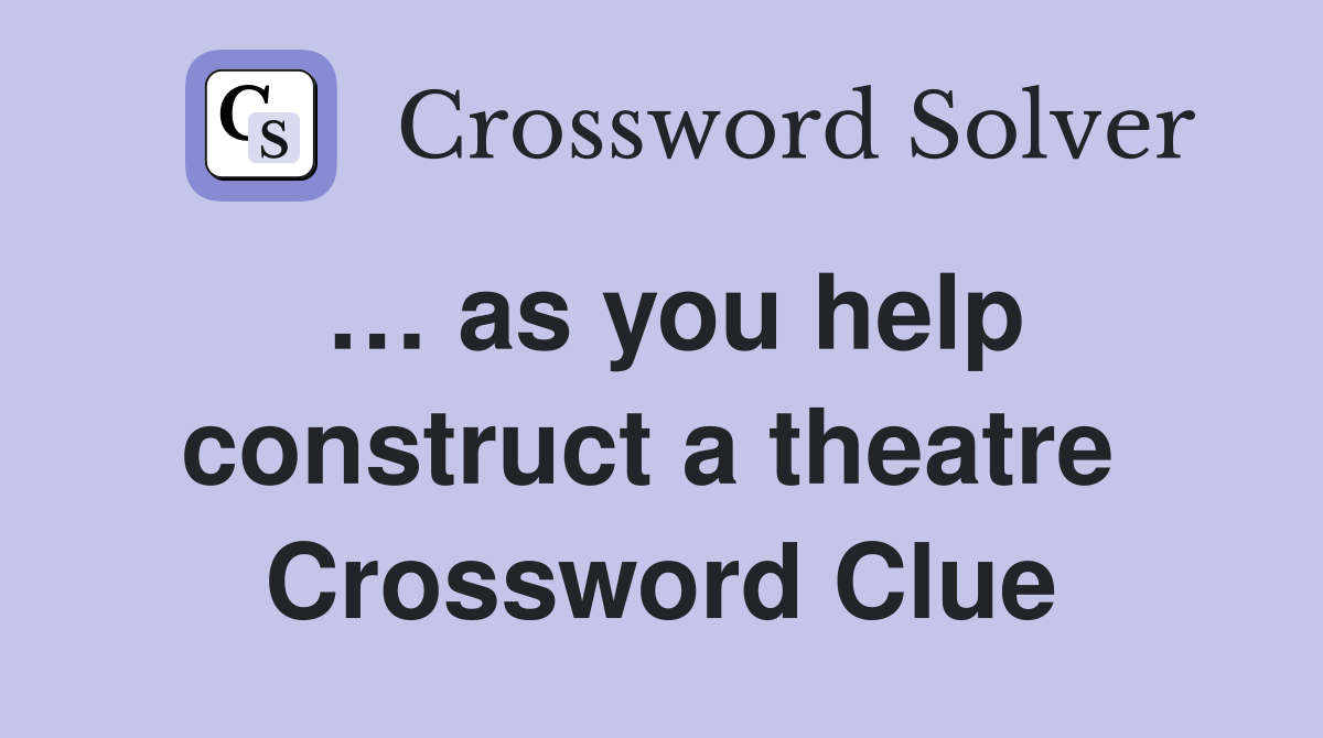 … as you help construct a theatre  Crossword Clue