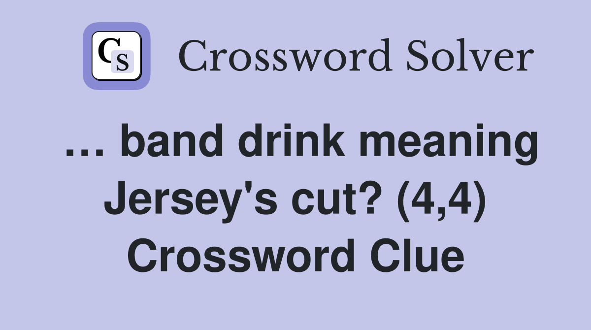 … band drink meaning Jersey's cut? (4,4) Crossword Clue