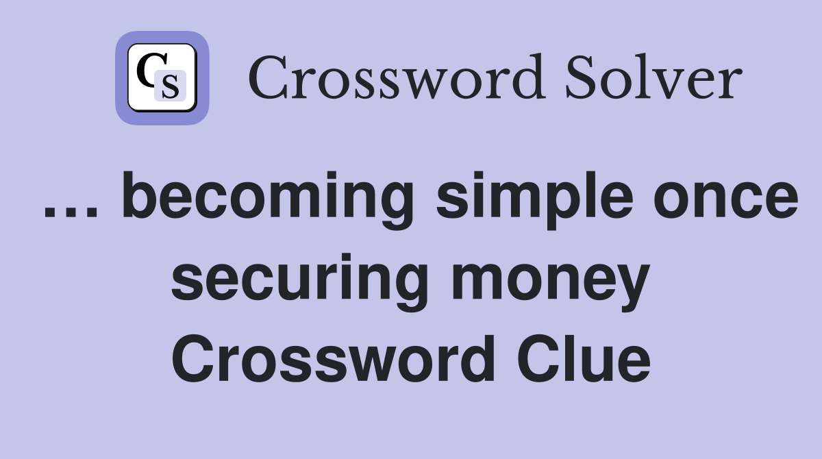 … becoming simple once securing money Crossword Clue