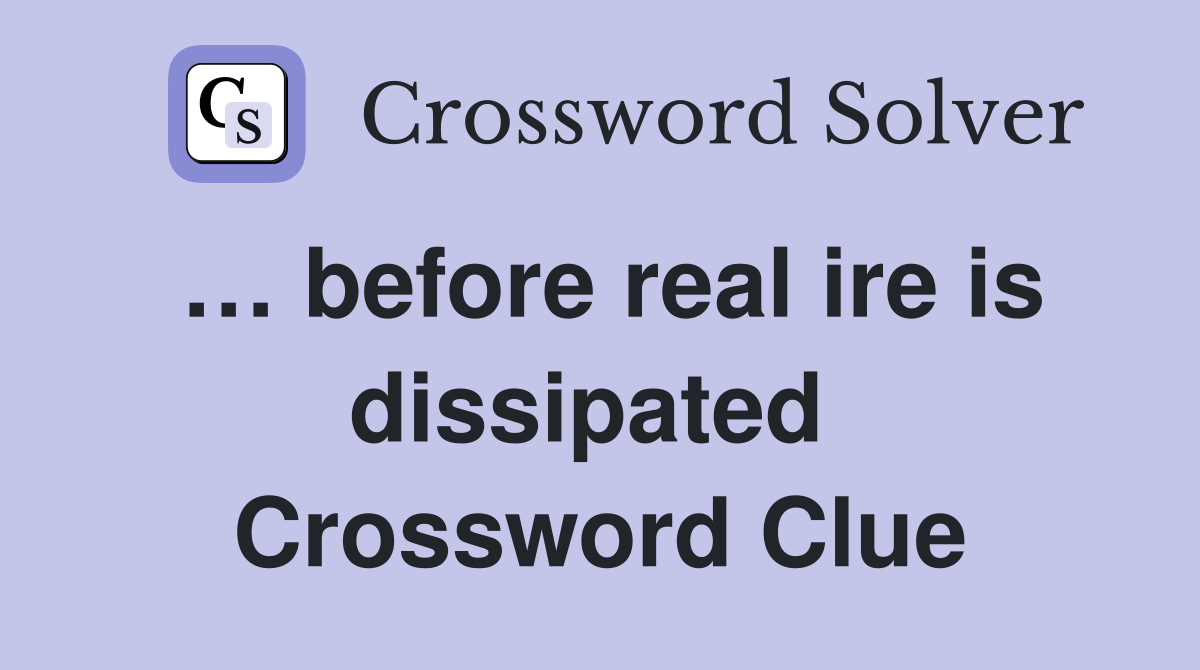 … before real ire is dissipated  Crossword Clue