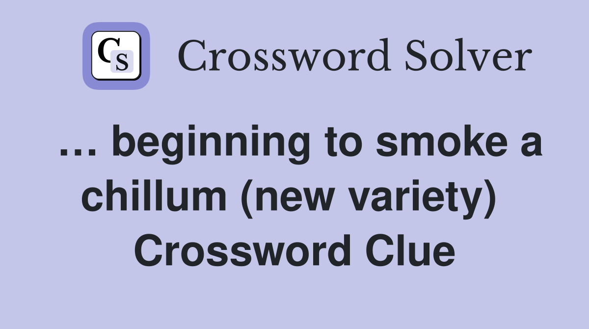… beginning to smoke a chillum (new variety)  Crossword Clue