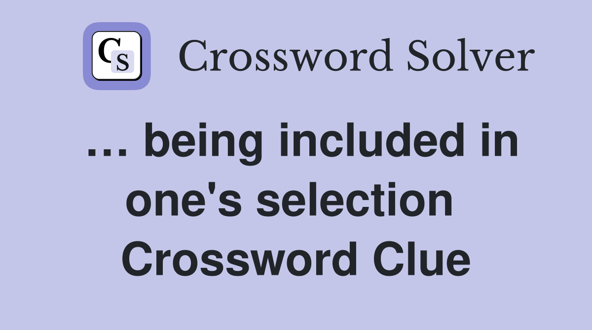 … being included in one's selection  Crossword Clue