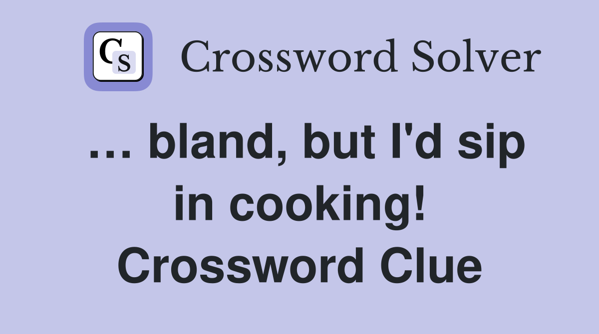 … bland, but I'd sip in cooking! Crossword Clue