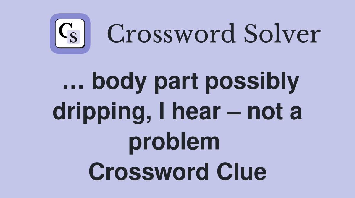 … body part possibly dripping, I hear – not a problem  Crossword Clue