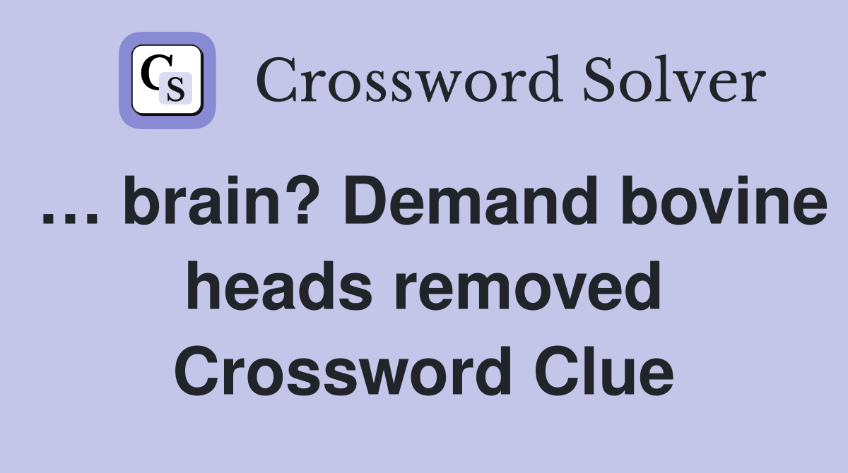 … brain? Demand bovine heads removed Crossword Clue