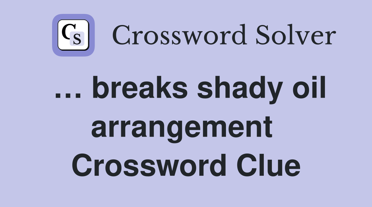 … breaks shady oil arrangement  Crossword Clue