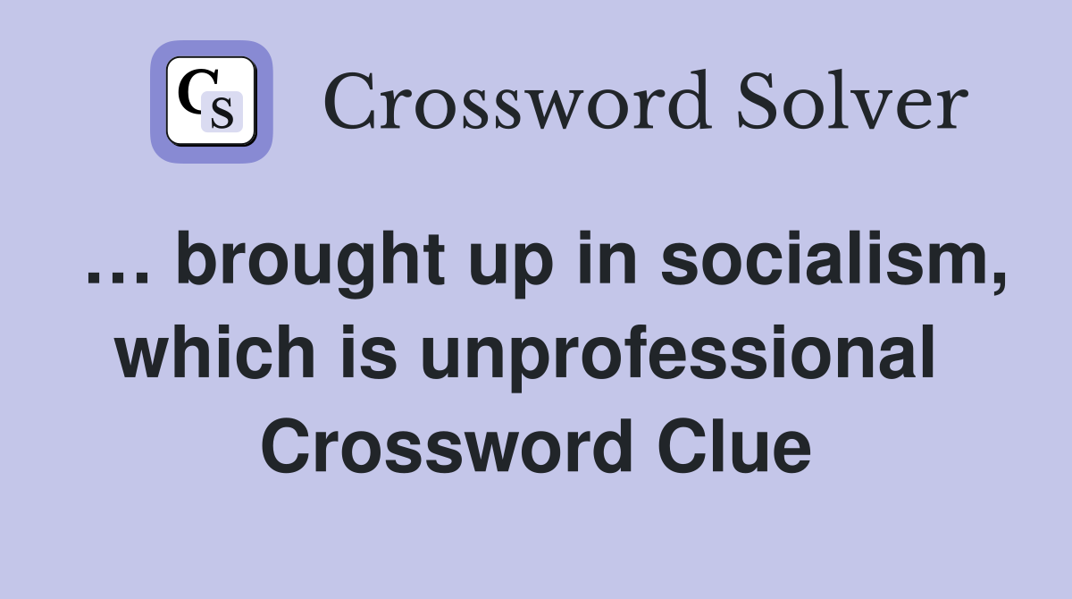 … brought up in socialism, which is unprofessional  Crossword Clue