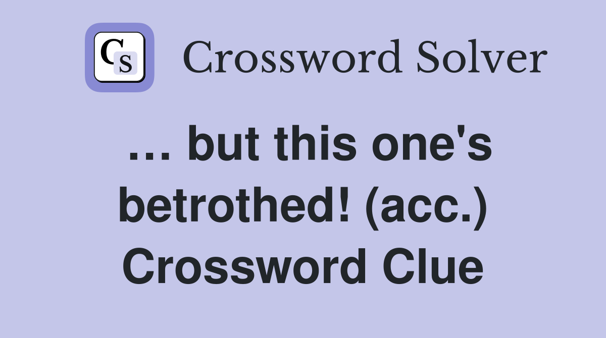 … but this one's betrothed! (acc.) Crossword Clue