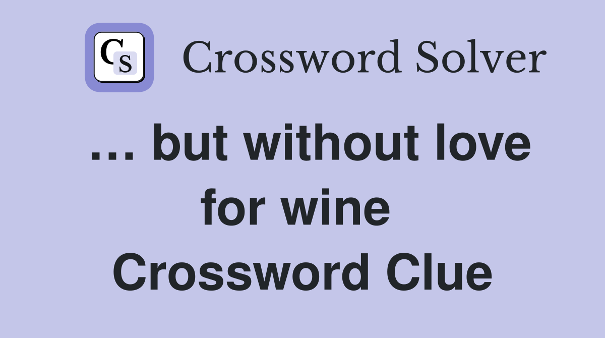 … but without love for wine  Crossword Clue