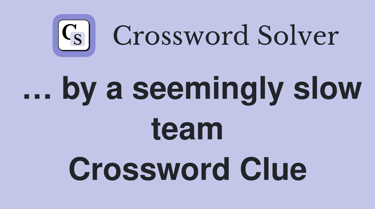 … by a seemingly slow team Crossword Clue