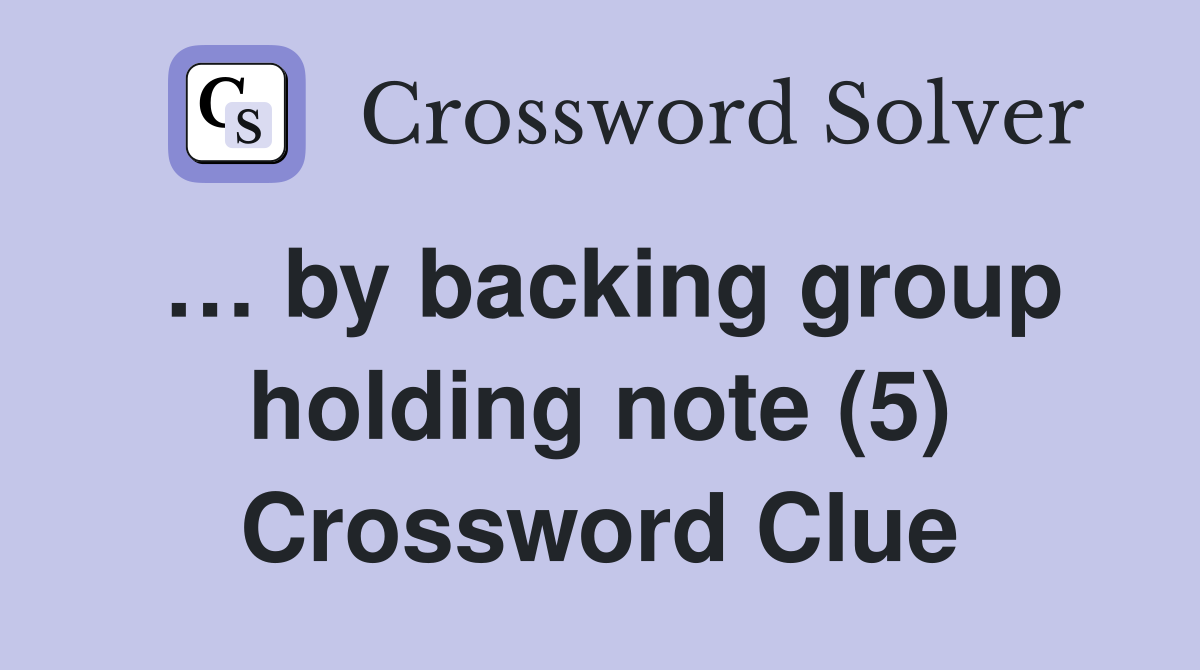 … by backing group holding note (5) Crossword Clue