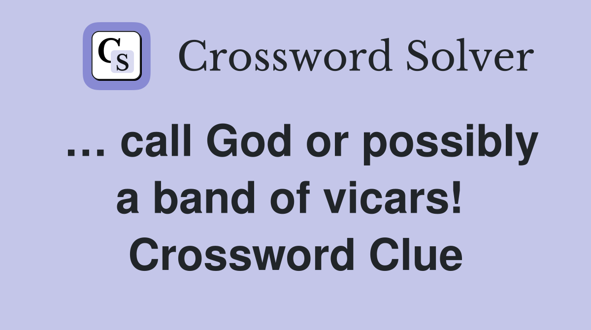 … call God or possibly a band of vicars!  Crossword Clue