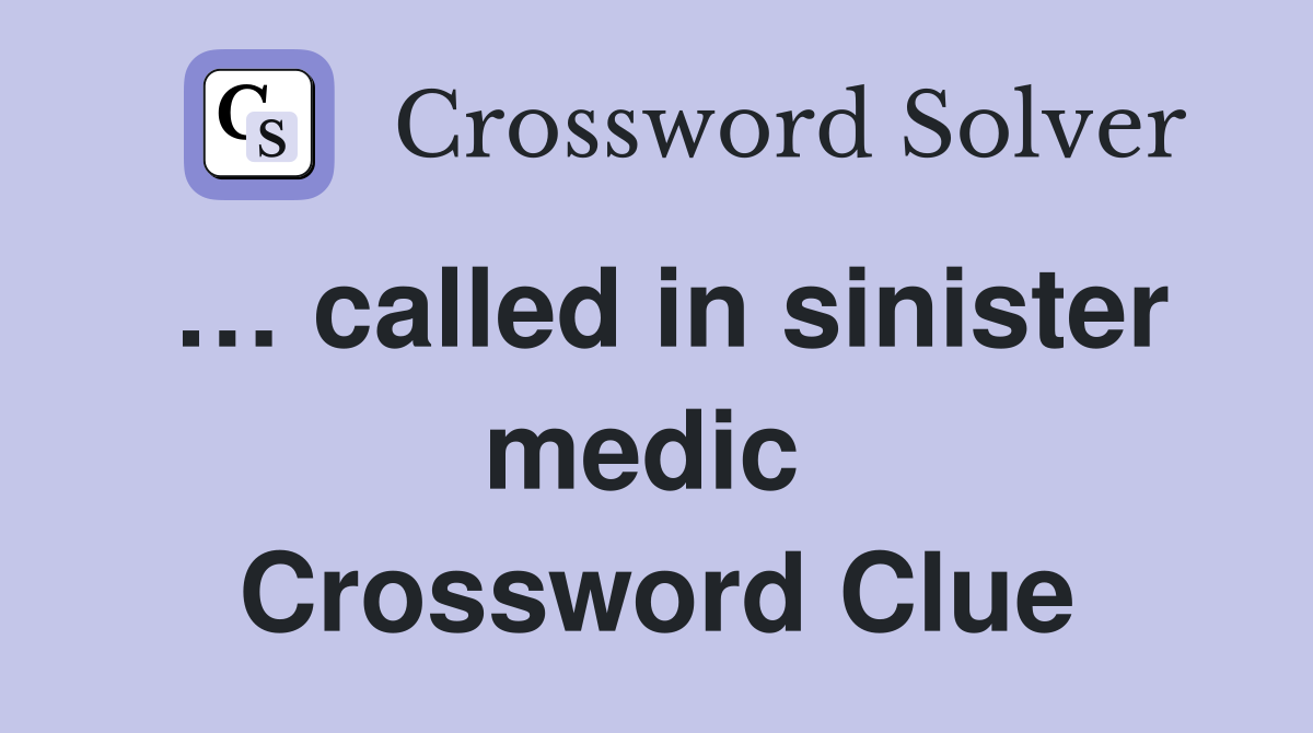 … called in sinister medic  Crossword Clue