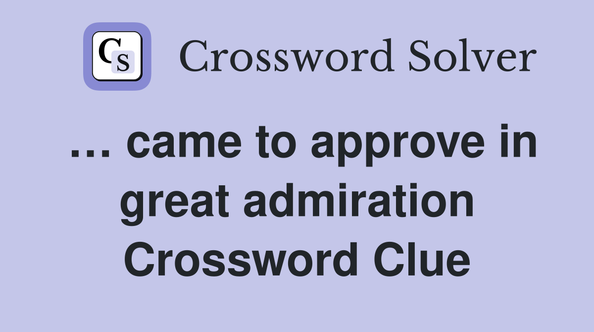 … came to approve in great admiration Crossword Clue