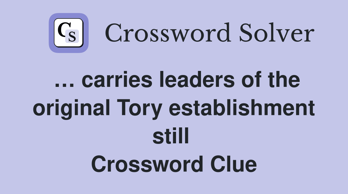 … carries leaders of the original Tory establishment still  Crossword Clue
