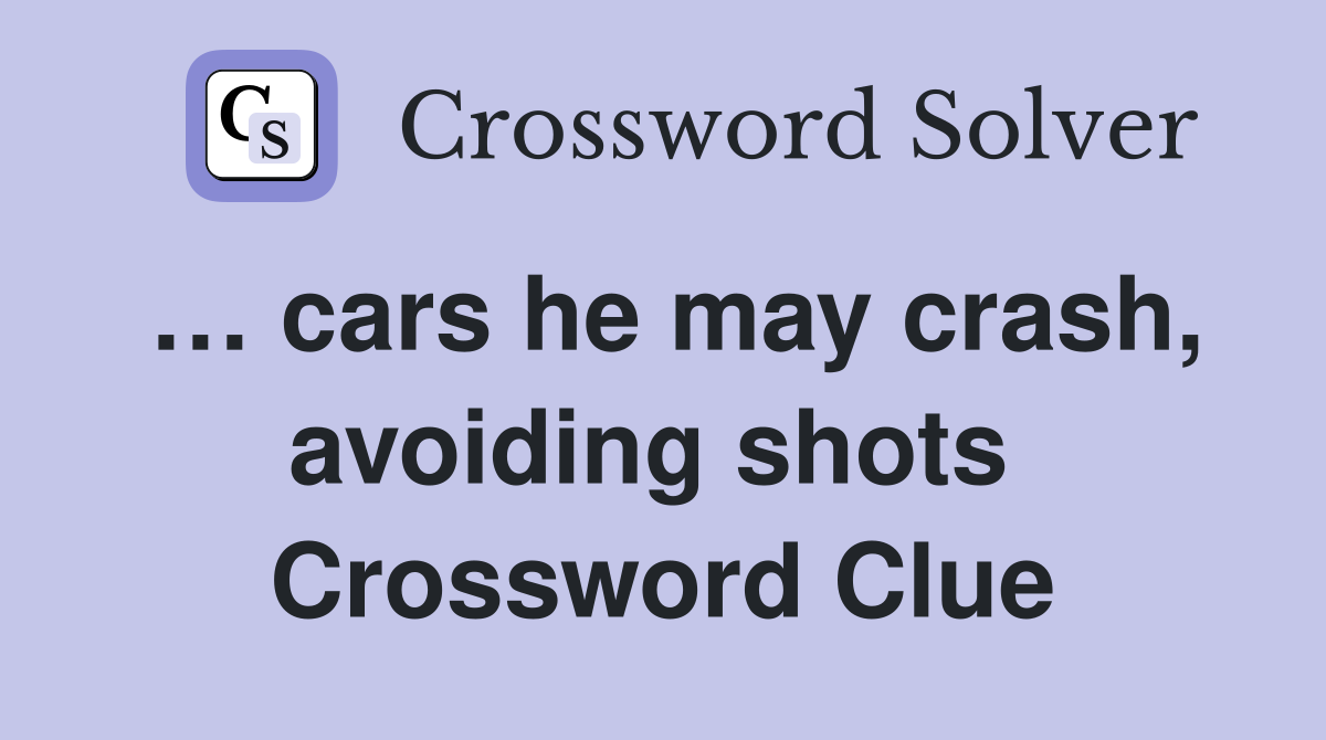 … cars he may crash, avoiding shots  Crossword Clue
