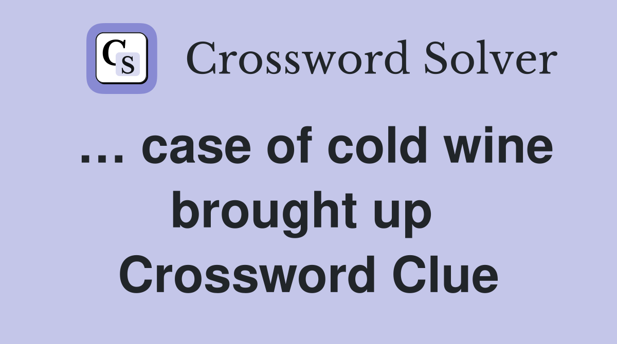 … case of cold wine brought up  Crossword Clue