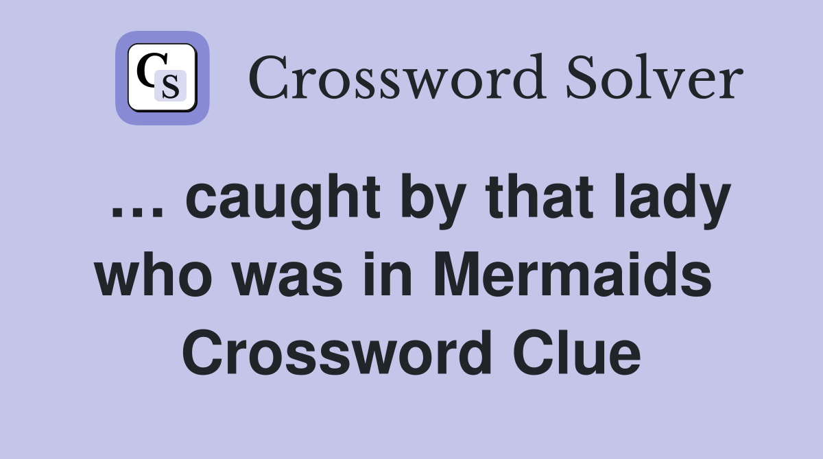 … caught by that lady who was in Mermaids  Crossword Clue