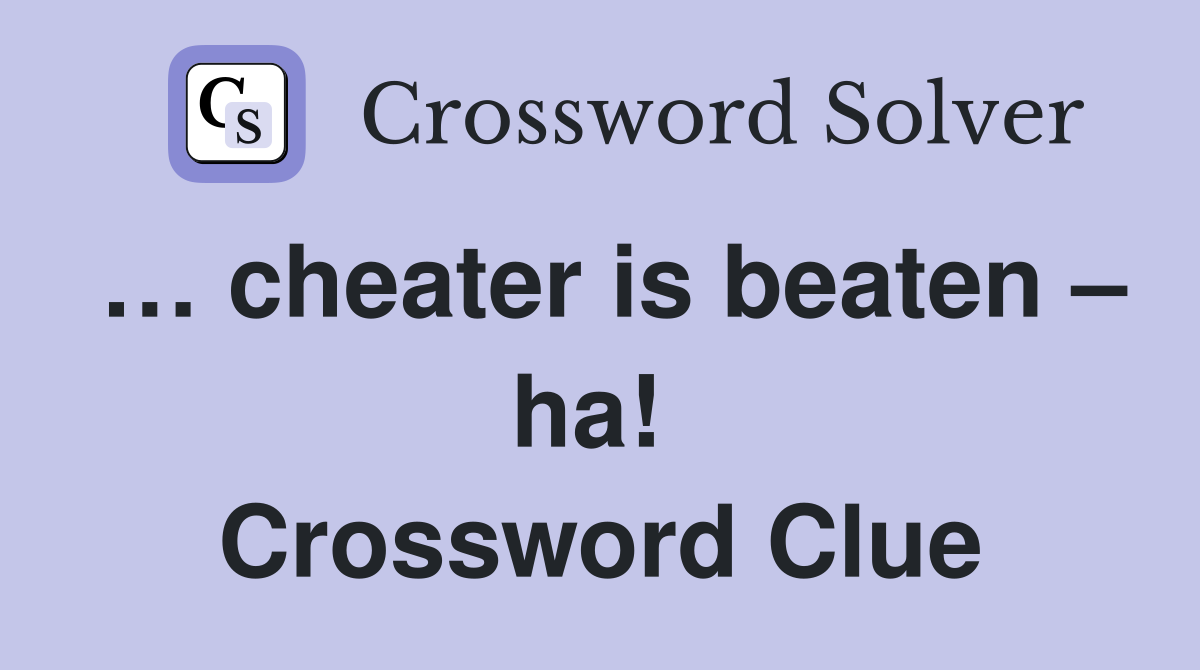 … cheater is beaten – ha!  Crossword Clue