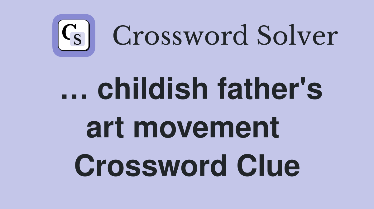 … childish father's art movement  Crossword Clue