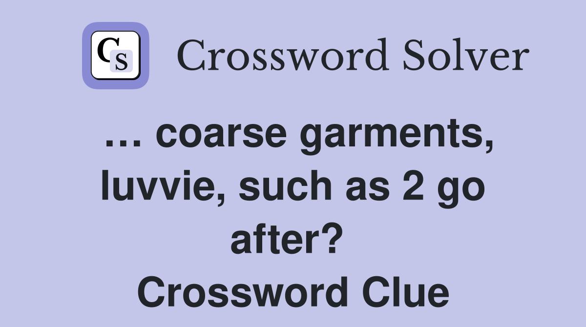 … coarse garments, luvvie, such as 2 go after?  Crossword Clue