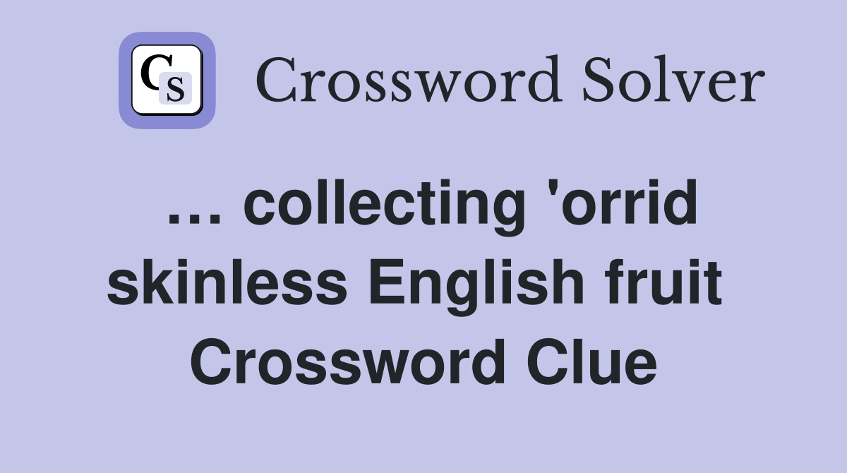 … collecting 'orrid skinless English fruit  Crossword Clue