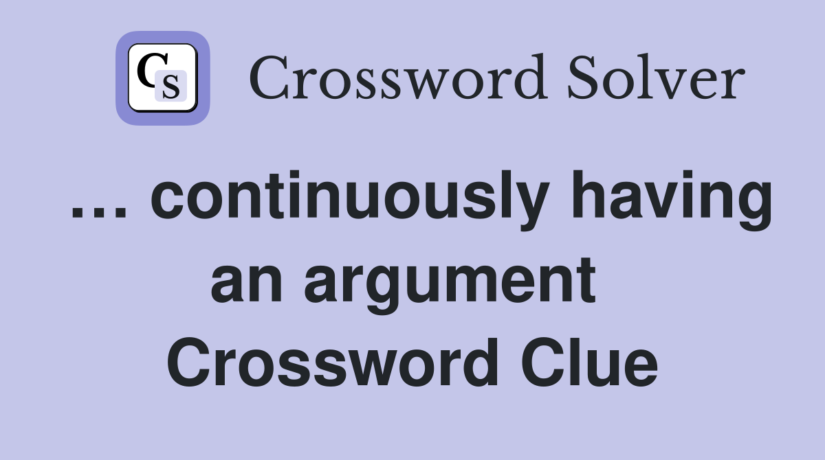 … continuously having an argument  Crossword Clue