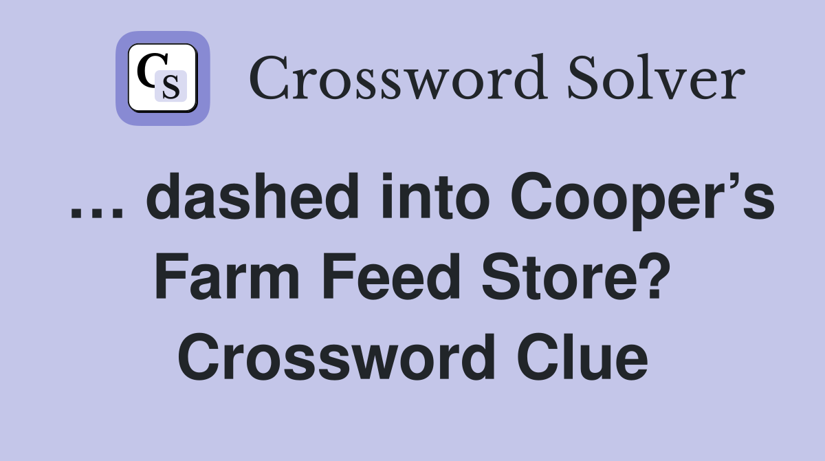 … dashed into Cooper’s Farm Feed Store? Crossword Clue