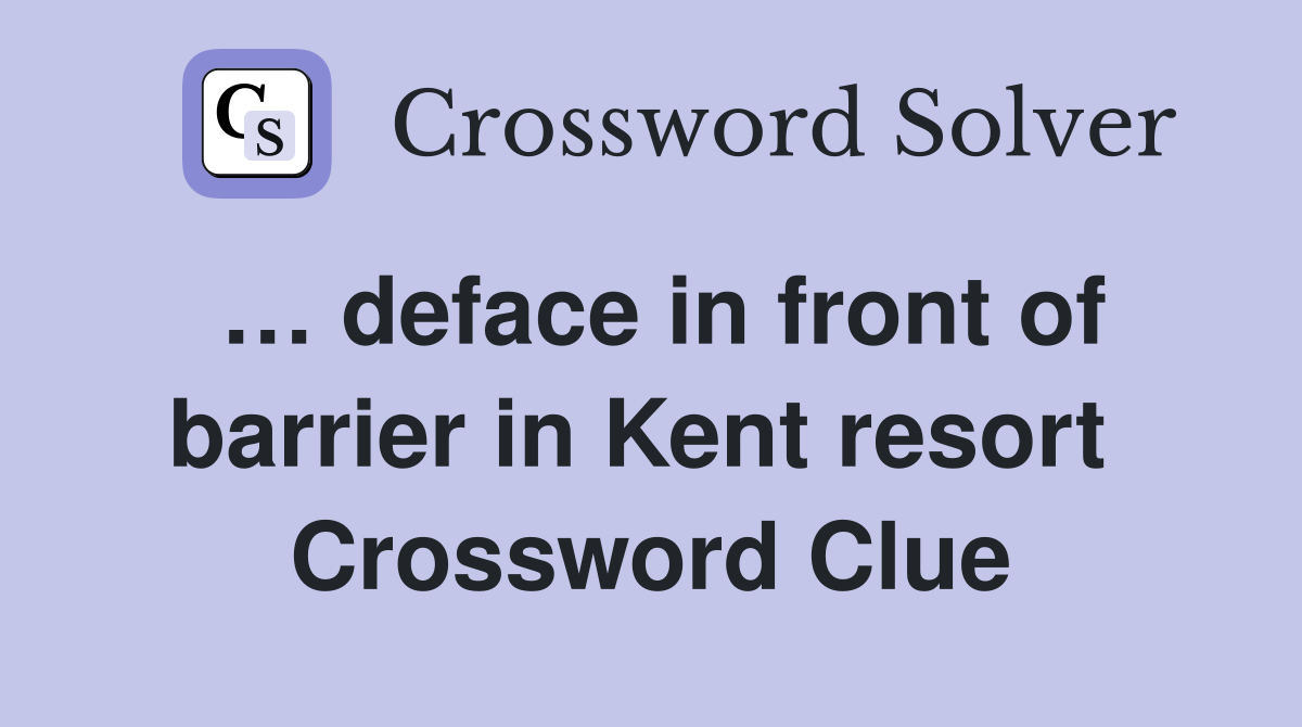 … deface in front of barrier in Kent resort  Crossword Clue