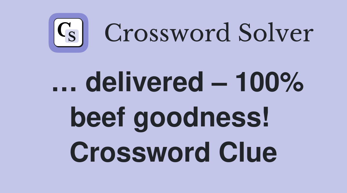 … delivered – 100% beef goodness!  Crossword Clue