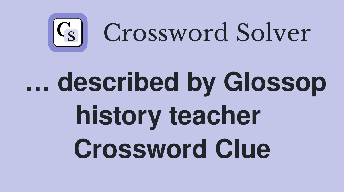 … described by Glossop history teacher  Crossword Clue