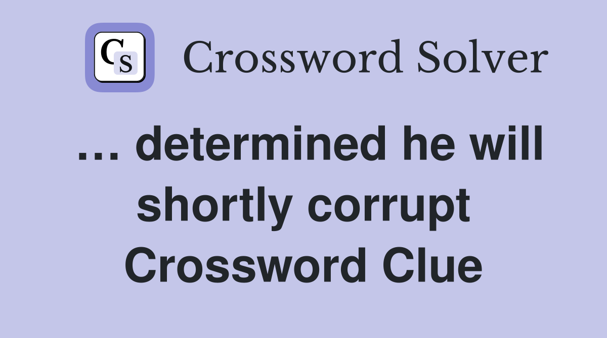 … determined he will shortly corrupt Crossword Clue