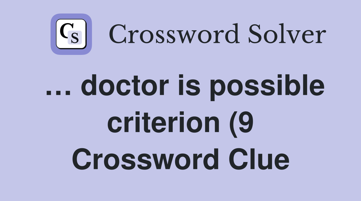 … doctor is possible criterion (9 Crossword Clue