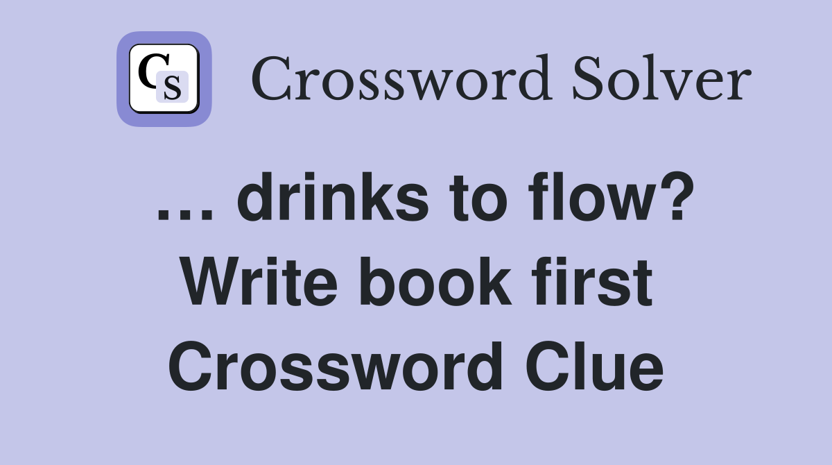 … drinks to flow? Write book first Crossword Clue
