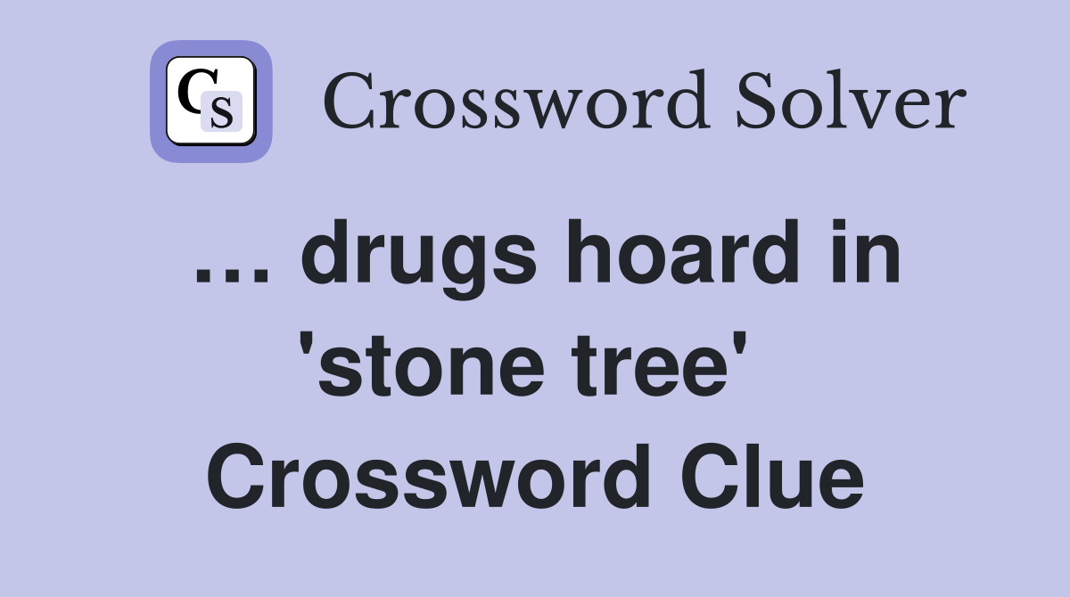 … drugs hoard in 'stone tree'  Crossword Clue