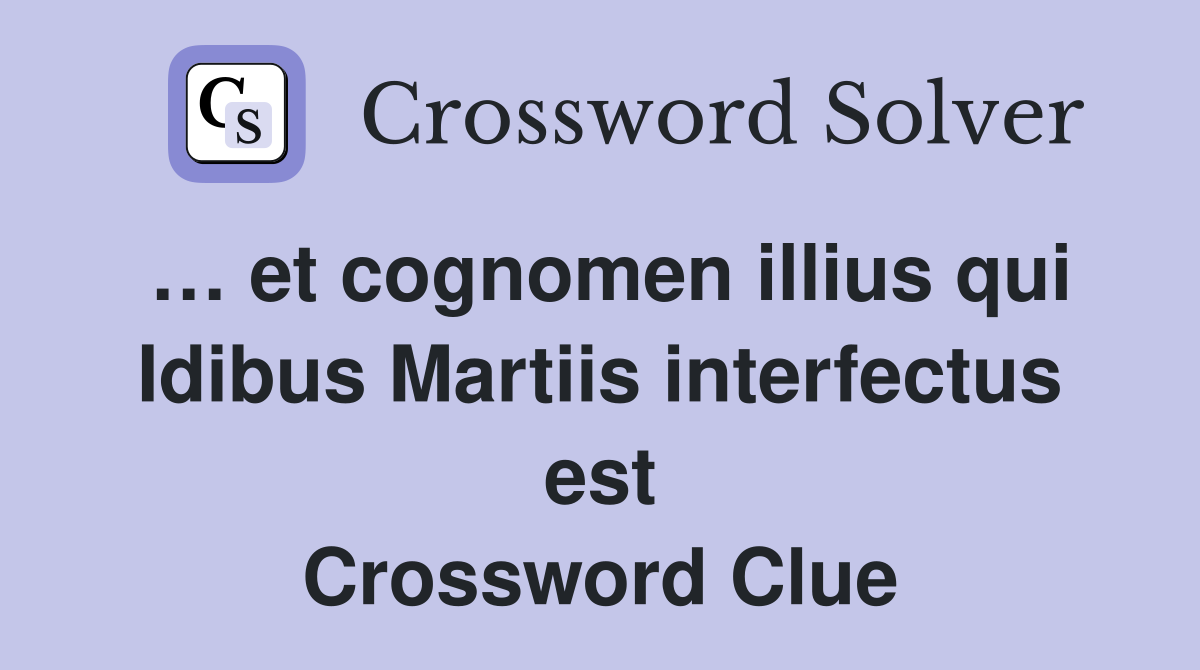 … et cognomen illius qui Idibus Martiis interfectus est Crossword Clue