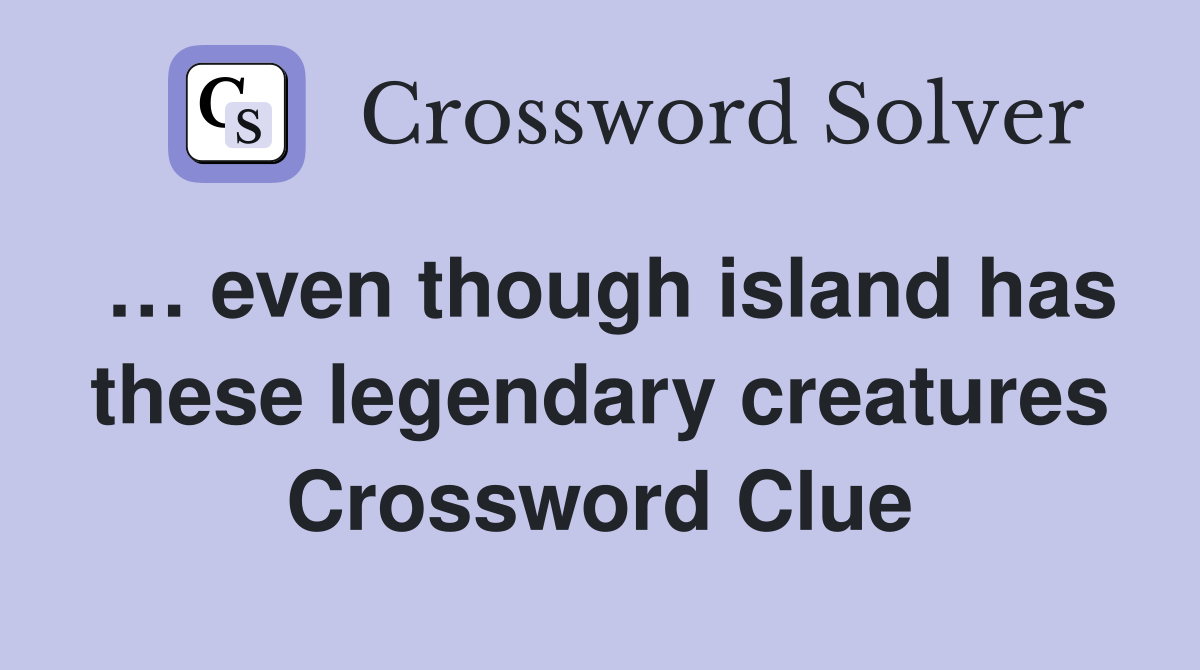 … even though island has these legendary creatures Crossword Clue