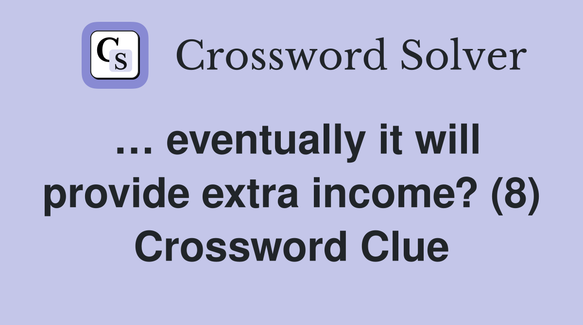 … eventually it will provide extra income? (8) Crossword Clue