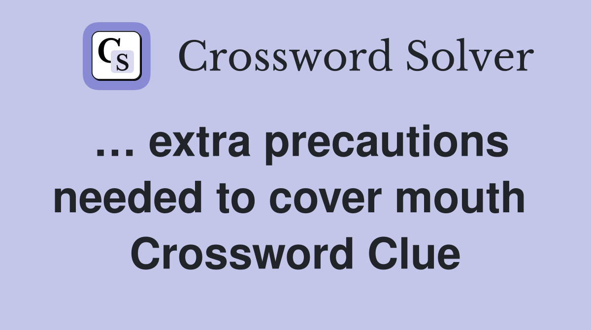 … extra precautions needed to cover mouth  Crossword Clue