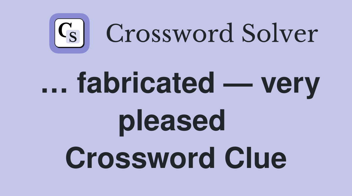 … fabricated — very pleased  Crossword Clue