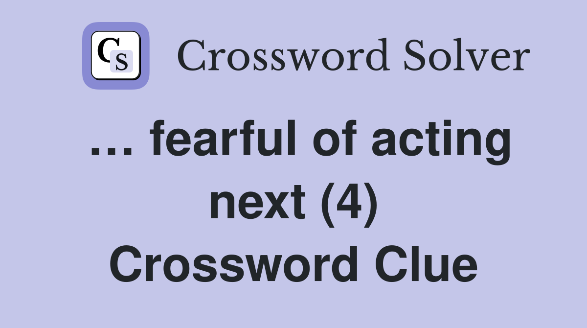… fearful of acting next (4) Crossword Clue